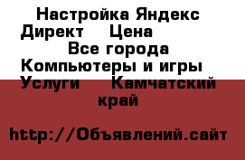 Настройка Яндекс Директ. › Цена ­ 5 000 - Все города Компьютеры и игры » Услуги   . Камчатский край